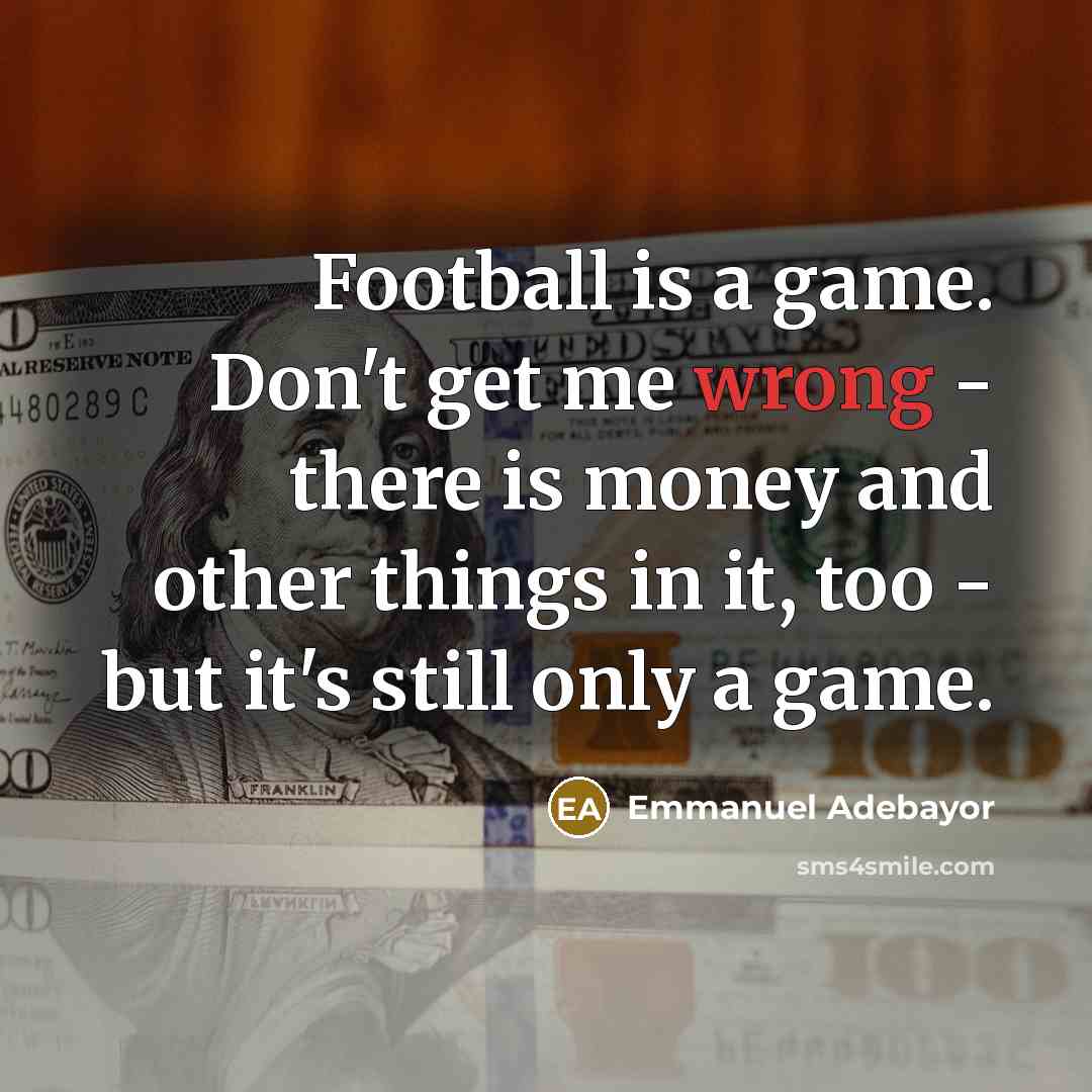 “Football is a game. Don't get me wrong - there…” quote by Emmanuel Adebayor