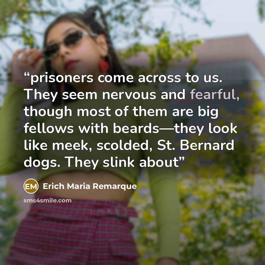 “prisoners come across to us. They seem nervous and fearful, though most of them are big fellows with beards—they look like meek, scolded, St. Bernard dogs. They slink about” quote by Erich Maria Remarque