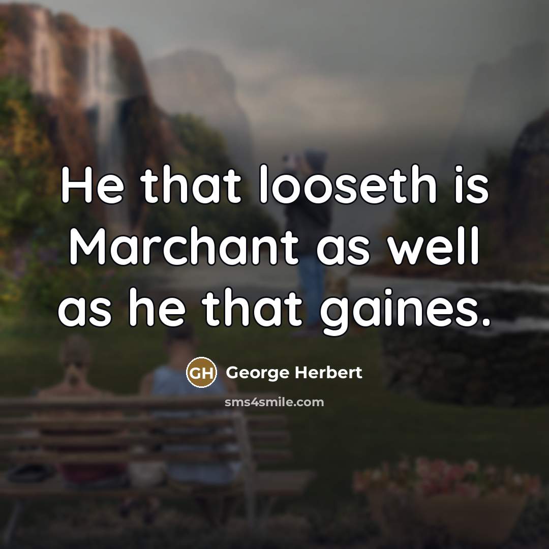 “He that looseth is Marchant as well as he that…” quote by George Herbert