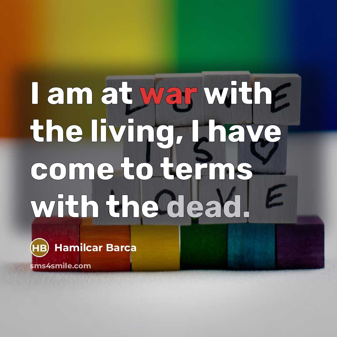 “I am at war with the living, I have come to terms with the dead.” quote by Hamilcar Barca