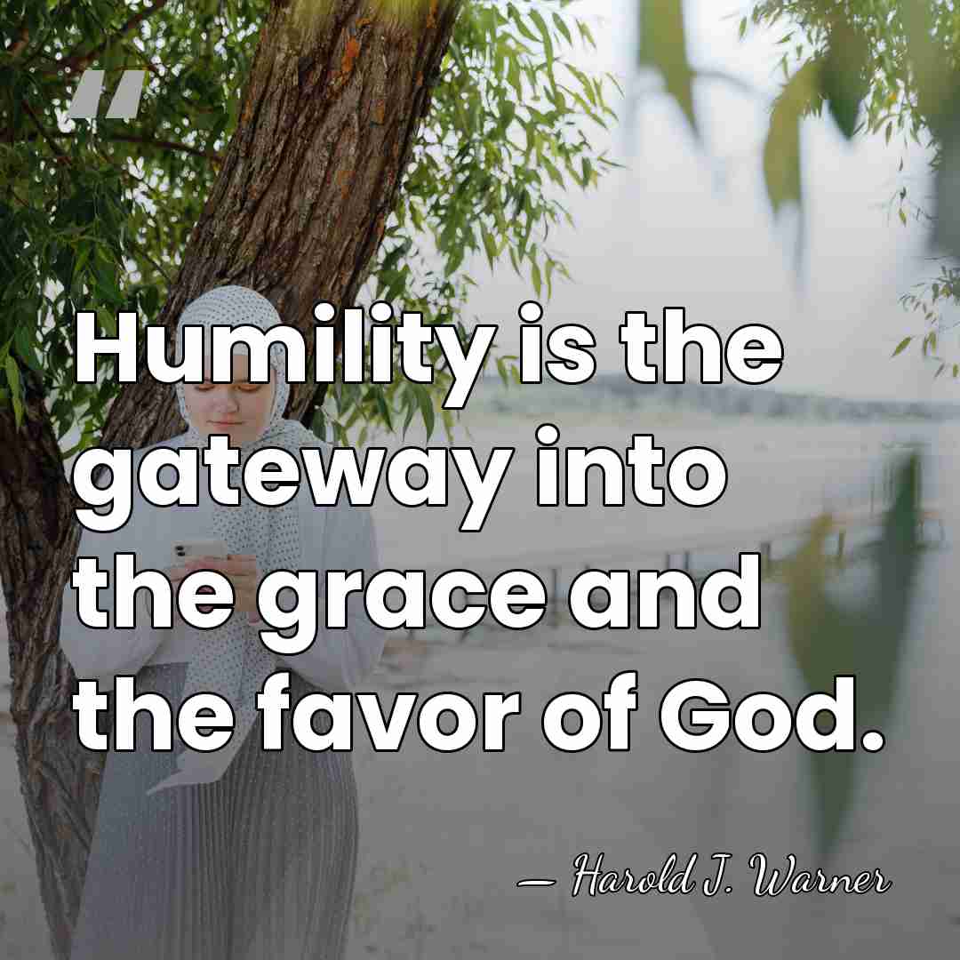Humility is the gateway into the grace and the favor of God. - Harold J. Warner
