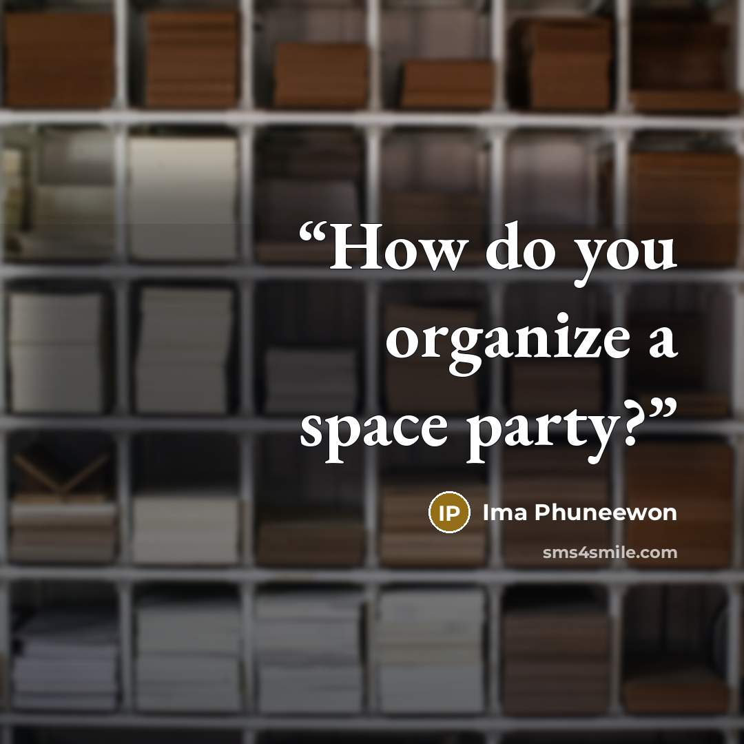 “How do you organize a space party?” quote by Ima Phuneewon
