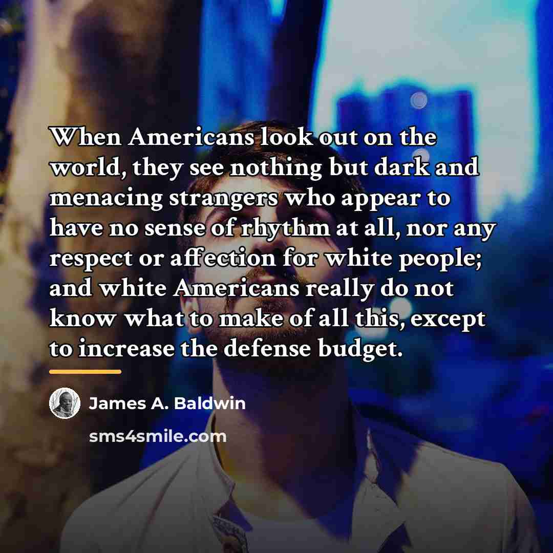 “When Americans look out on the world, they see nothing…” quote by James A. Baldwin