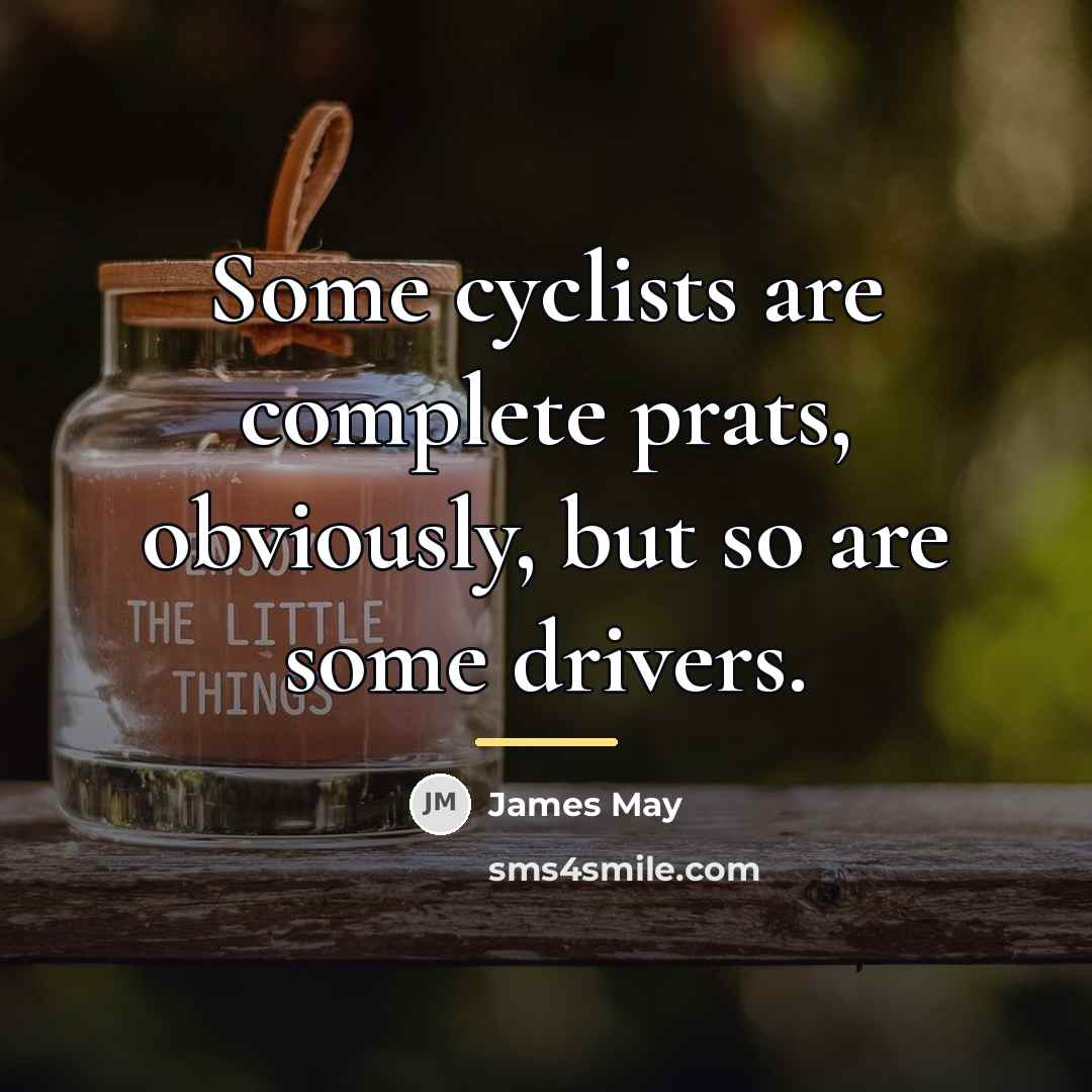 “Some cyclists are complete prats, obviously, but so are some…” quote by James May