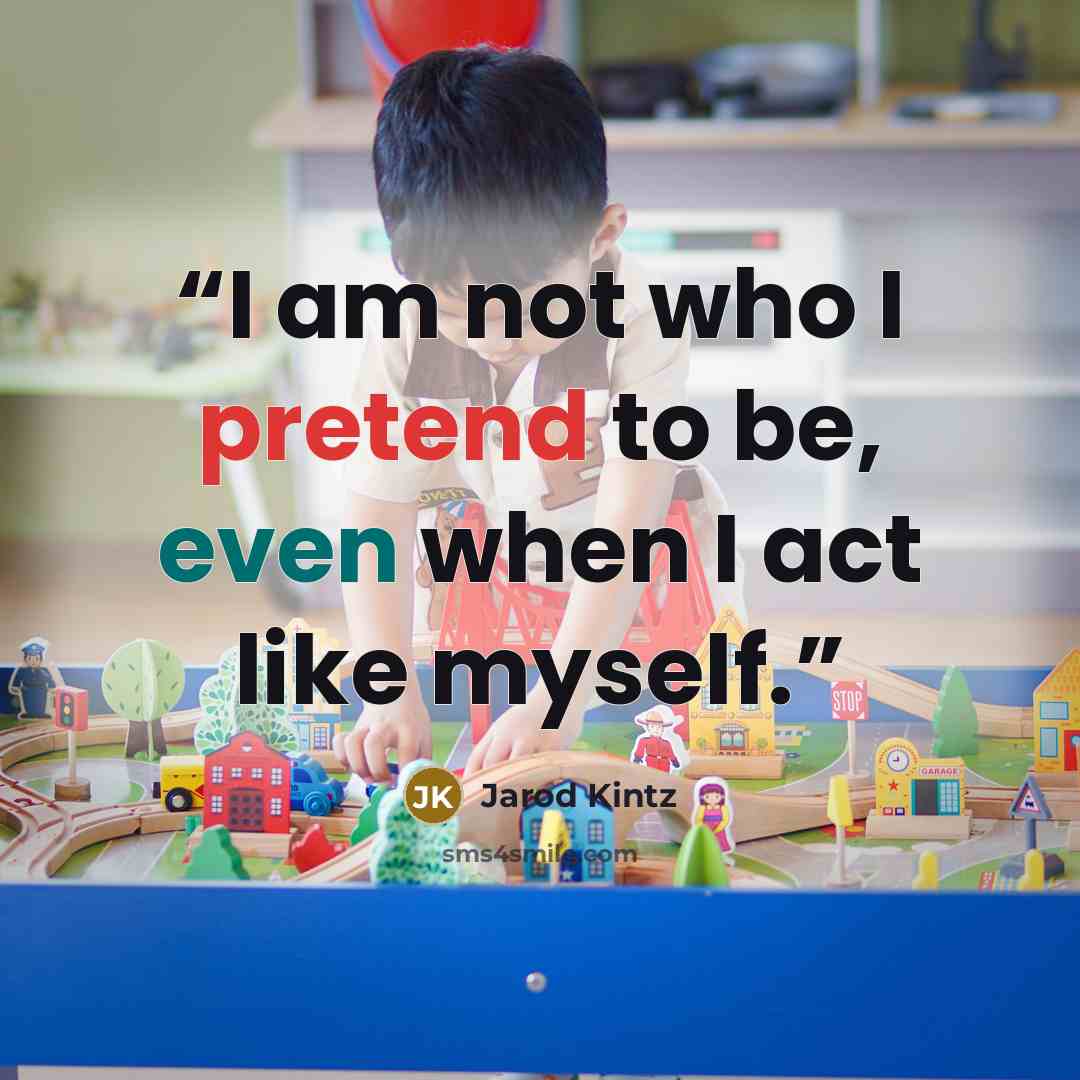 “I am not who I pretend to be, even when I act like myself.” quote by Jarod Kintz