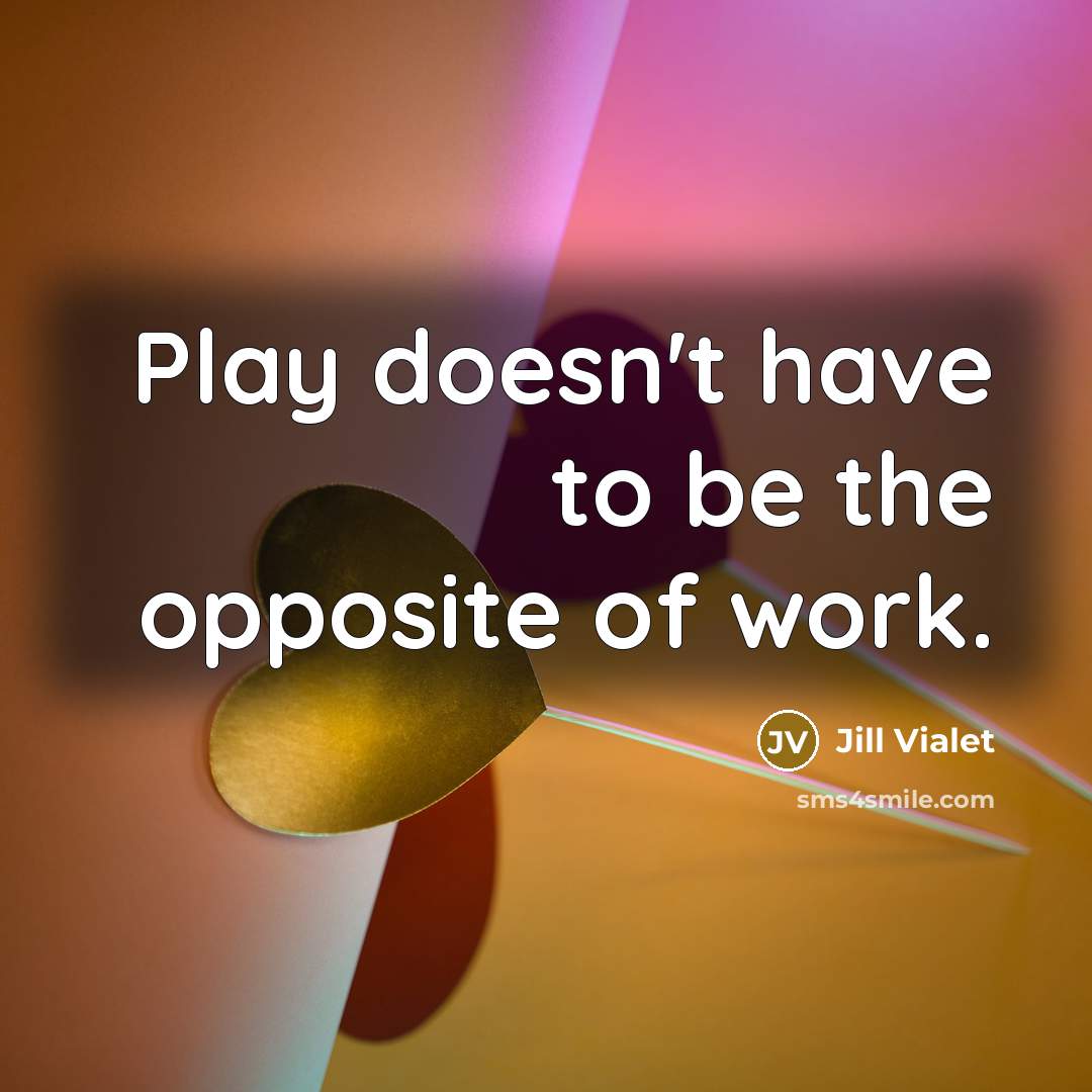 “Play doesn't have to be the opposite of work.…” quote by Jill Vialet