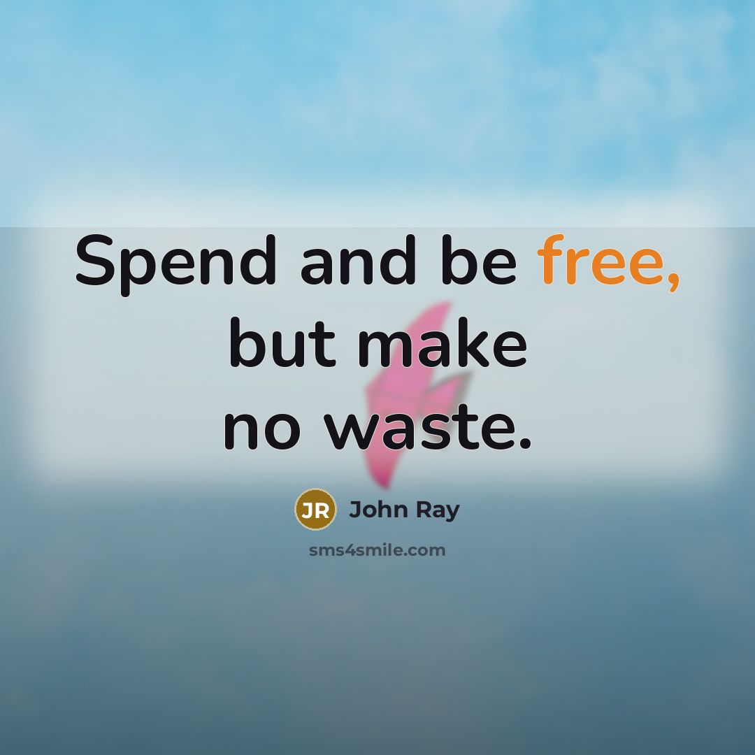 “Spend and be free, but make no waste.” quote by John Ray