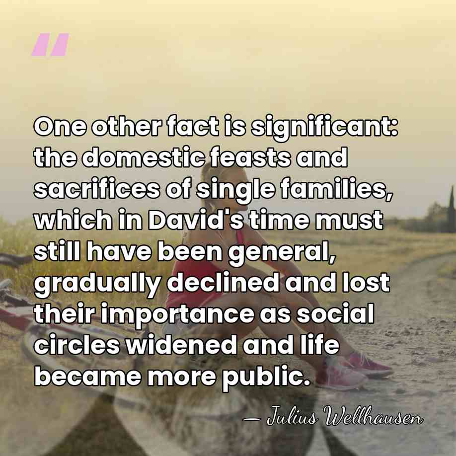 One other fact is significant: the domestic feasts and sacrifices of single&hellip; - Julius Wellhausen