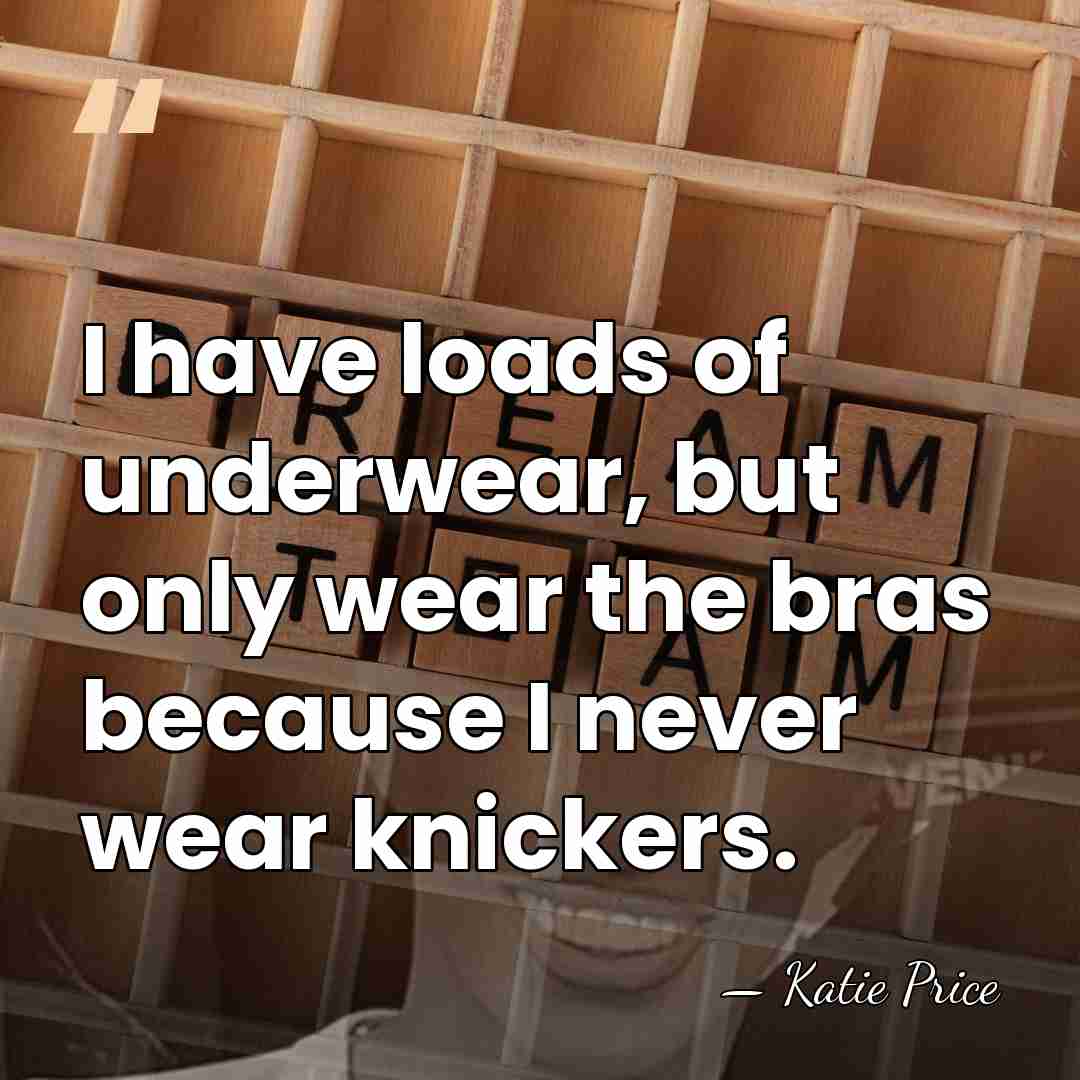 I have loads of underwear, but only wear the bras because I&hellip; - Katie Price