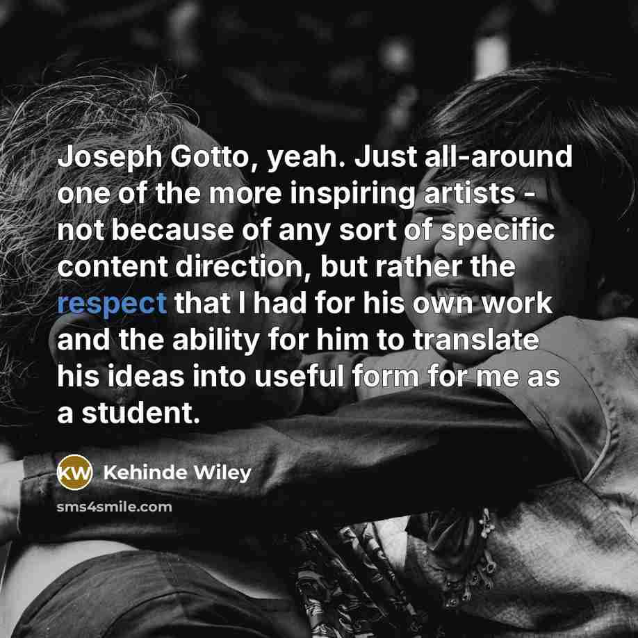 “Joseph Gotto, yeah. Just all-around one of the more inspiring…” quote by Kehinde Wiley