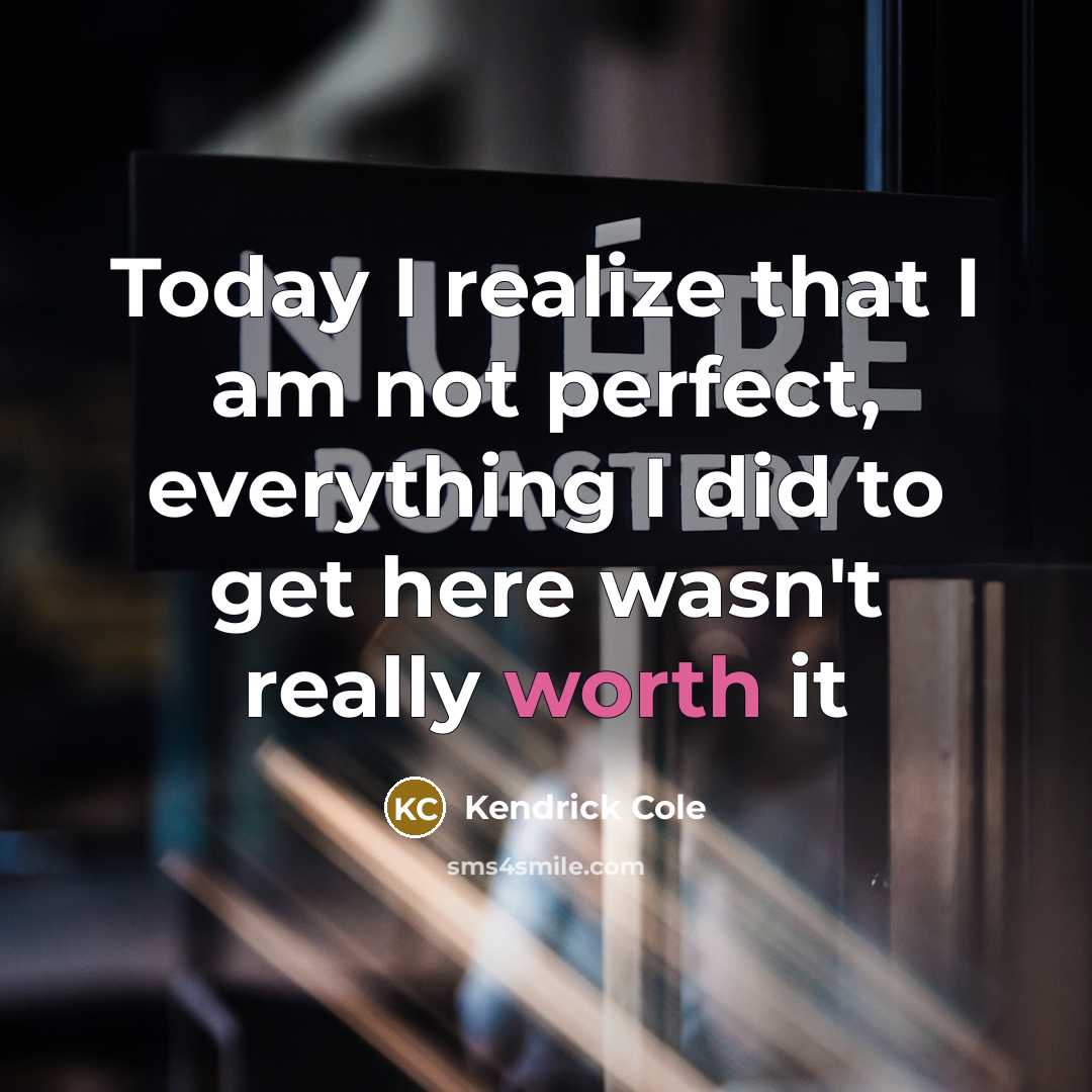 “Today I realize that I am not perfect, everything I did to get here wasn't really worth it” quote by Kendrick Cole