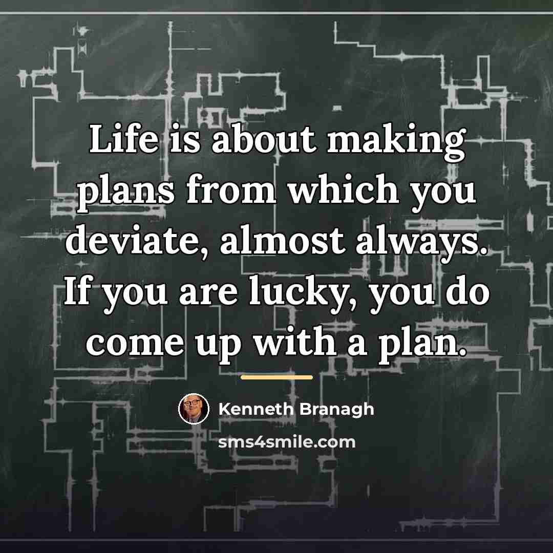 “Life is about making plans from which you deviate, almost…” quote by Kenneth Branagh