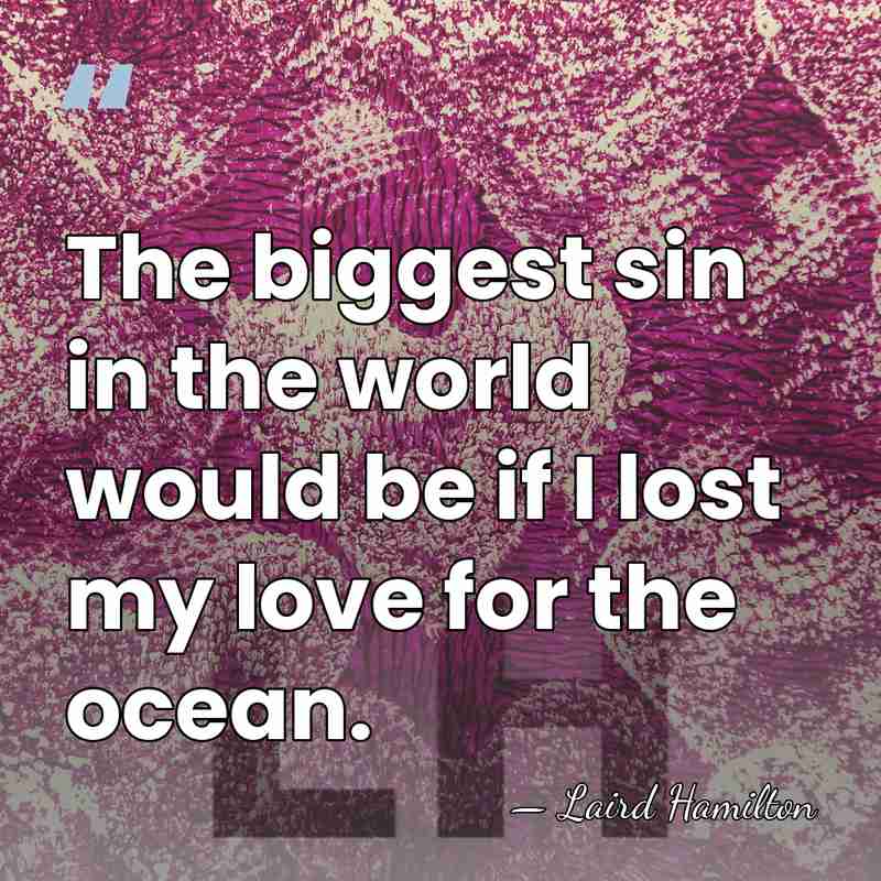 The biggest sin in the world would be if I lost my&hellip; - Laird Hamilton
