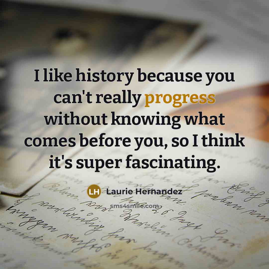 “I like history because you can't really progress without knowing…” quote by Laurie Hernandez