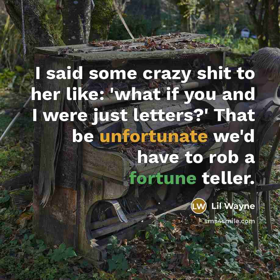 “I said some crazy shit to her like: 'what if you and I were just letters?' That be unfortunate we'd have to rob a fortune teller.” quote by Lil Wayne