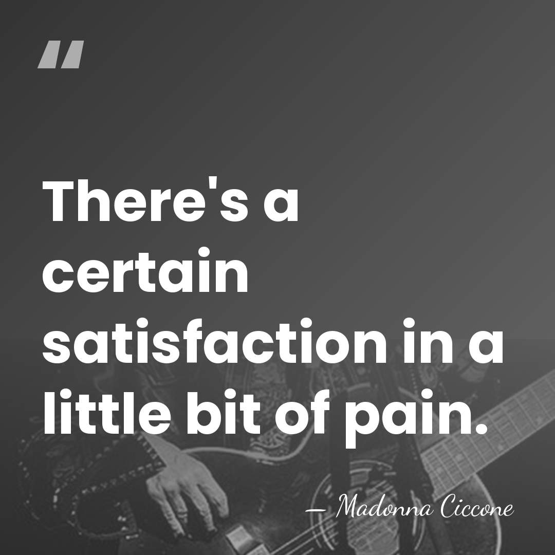 There's a certain satisfaction in a little bit of pain. - Madonna Ciccone
