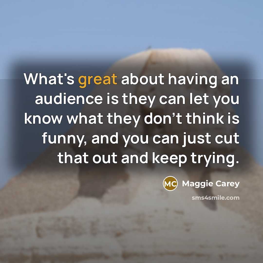 “What's great about having an audience is they can let…” quote by Maggie Carey