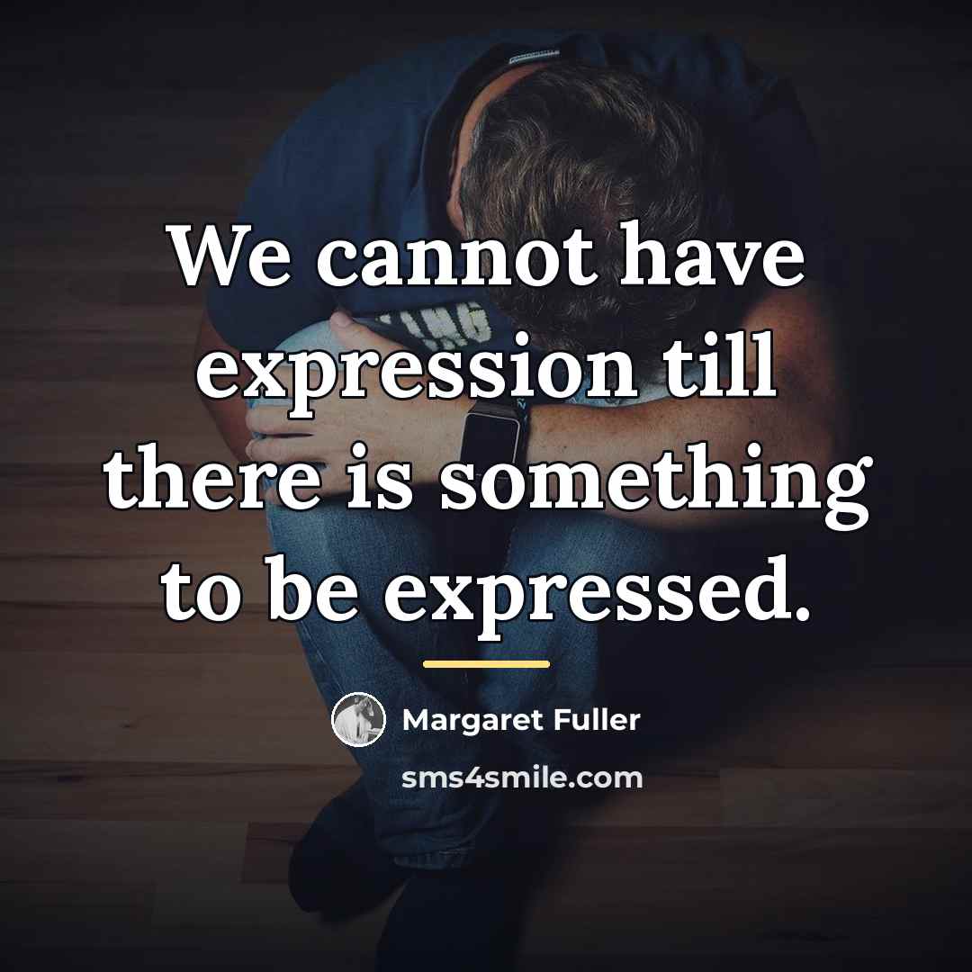 “We cannot have expression till there is something to be…” quote by Margaret Fuller