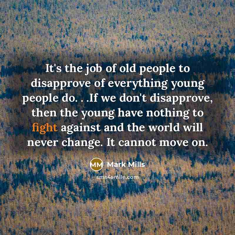 “It's the job of old people to disapprove of everything…” quote by Mark Mills