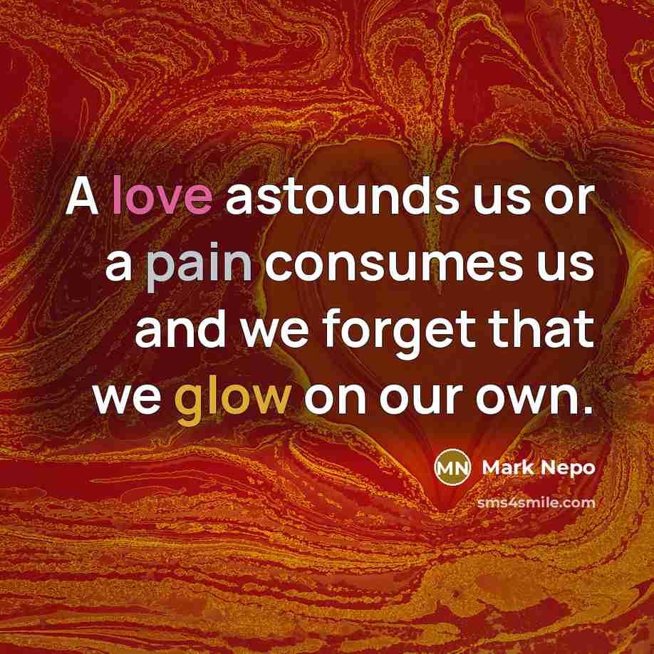 “A love astounds us or a pain consumes us and…” quote by Mark Nepo