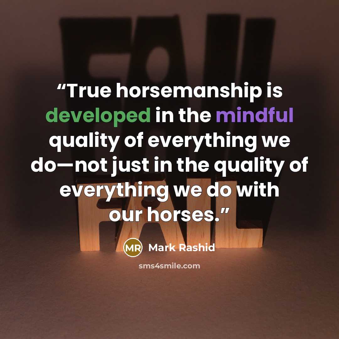 “True horsemanship is developed in the mindful quality of everything we do—not just in the quality of everything we do with our horses.” quote by Mark Rashid