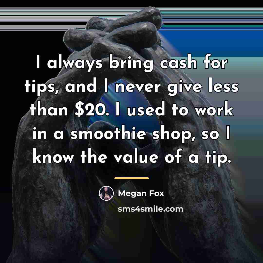 “I always bring cash for tips, and I never give…” quote by Megan Fox