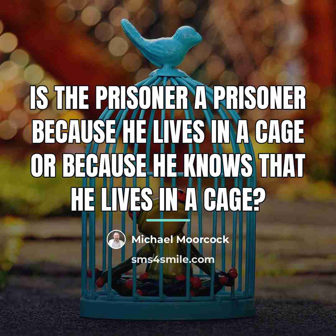 “Is the prisoner a prisoner because he lives in a…” quote by Michael Moorcock