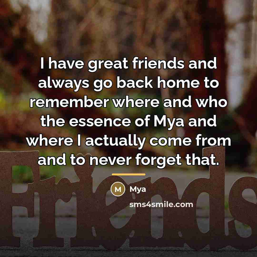 “I have great friends and always go back home to…” quote by Mya