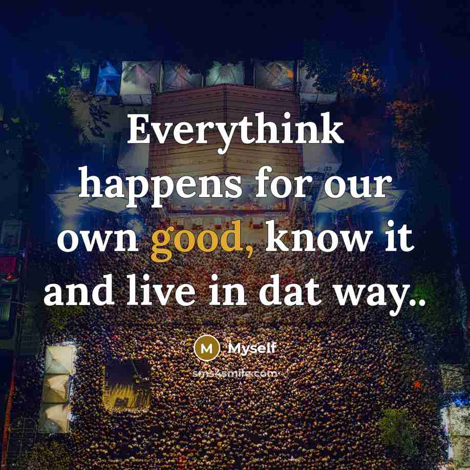 “Everythink happens for our own good, know it and live…” quote by Myself
