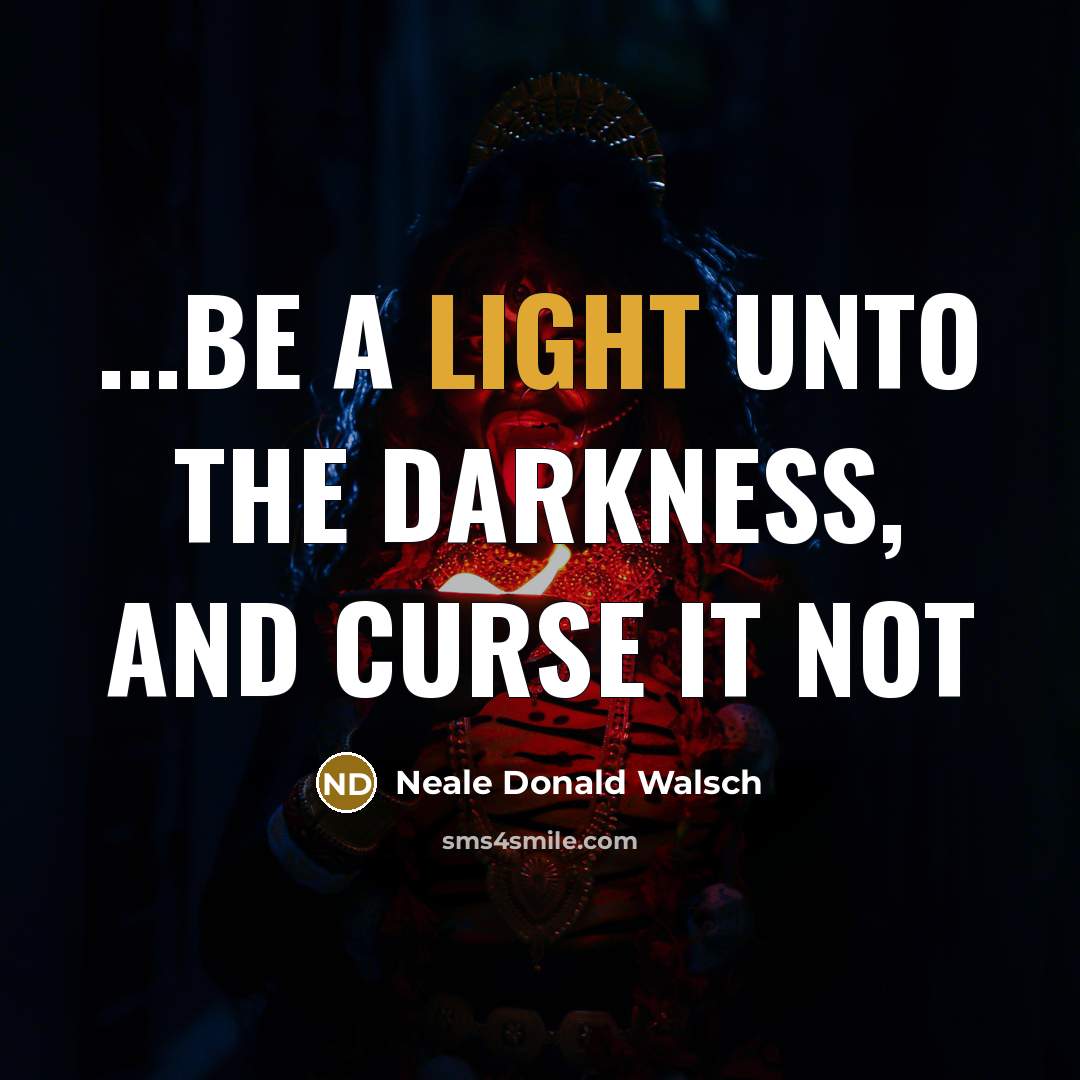 “...be a light unto the darkness, and curse it not…” quote by Neale Donald Walsch