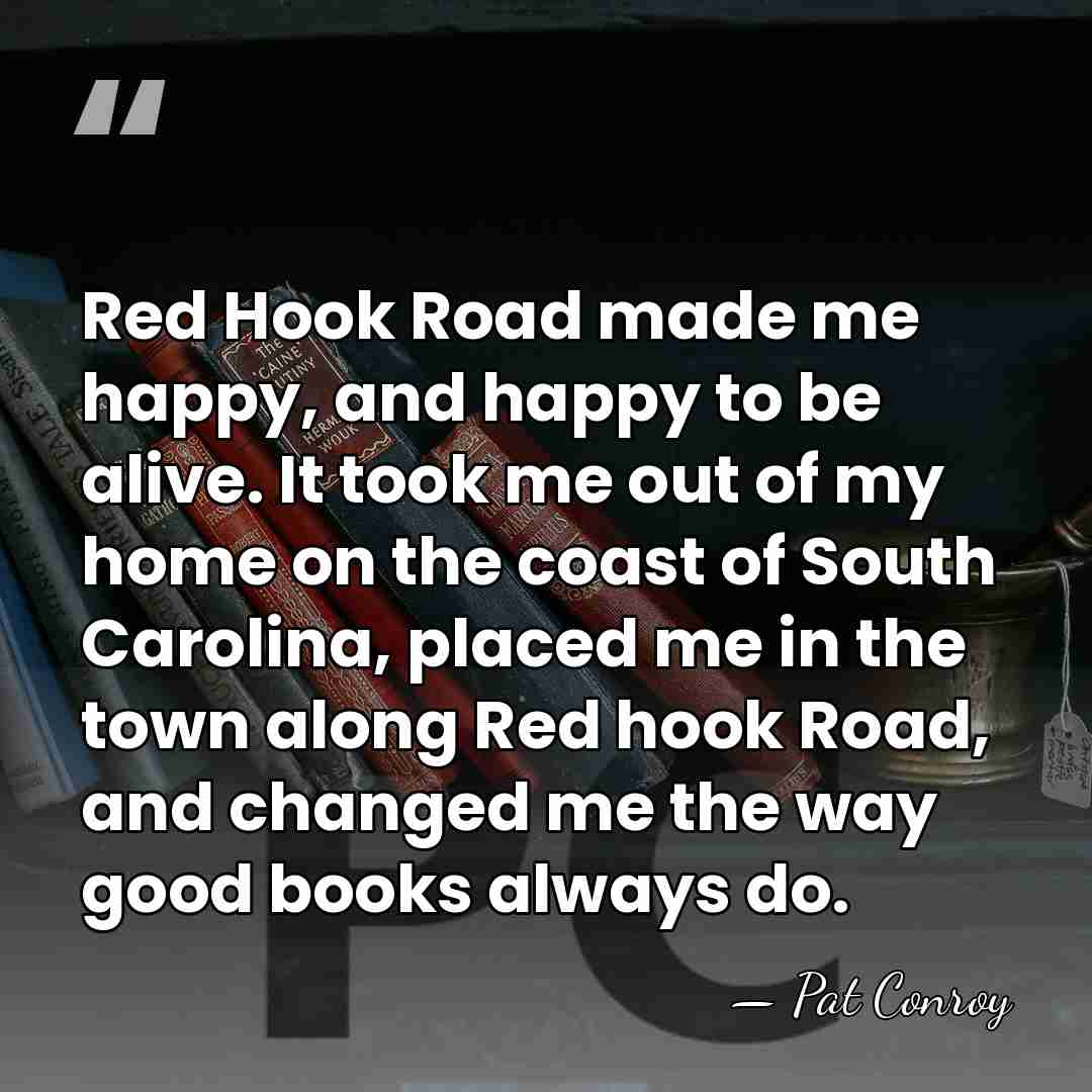 Red Hook Road made me happy, and happy to be alive. It&hellip; - Pat Conroy