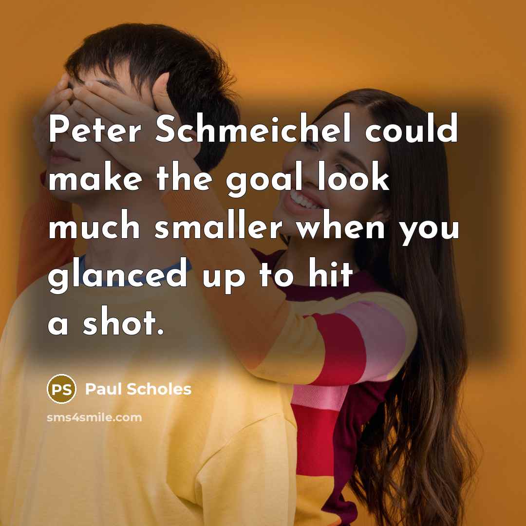 “Peter Schmeichel could make the goal look much smaller when…” quote by Paul Scholes