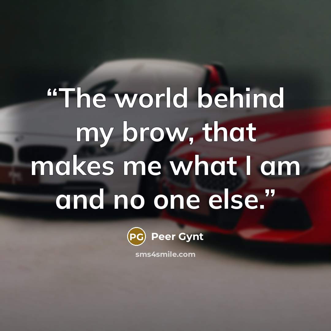 “The world behind my brow, that makes me what I am and no one else.” quote by Peer Gynt