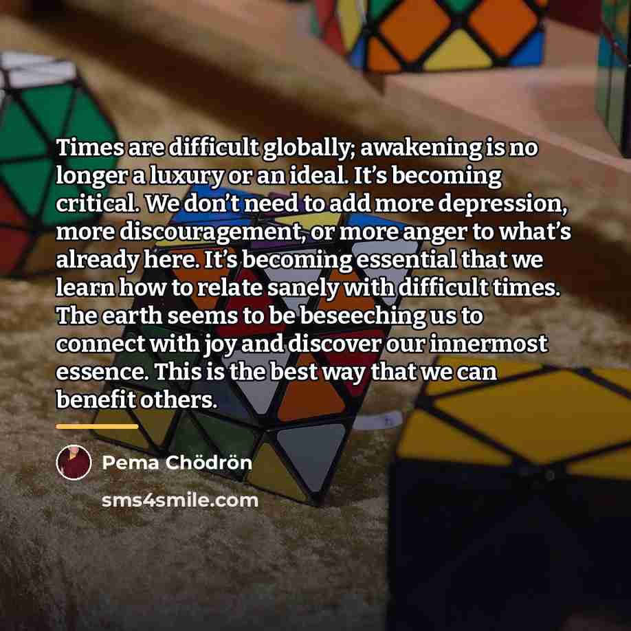 “Times are difficult globally; awakening is no longer a luxury…” quote by Pema Chodron
