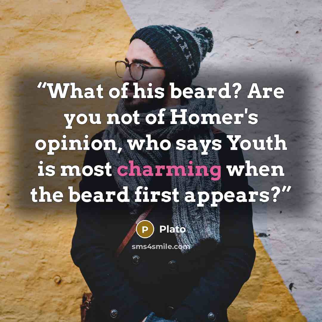 “What of his beard? Are you not of Homer's opinion, who says Youth is most charming when the beard first appears?” quote by Plato