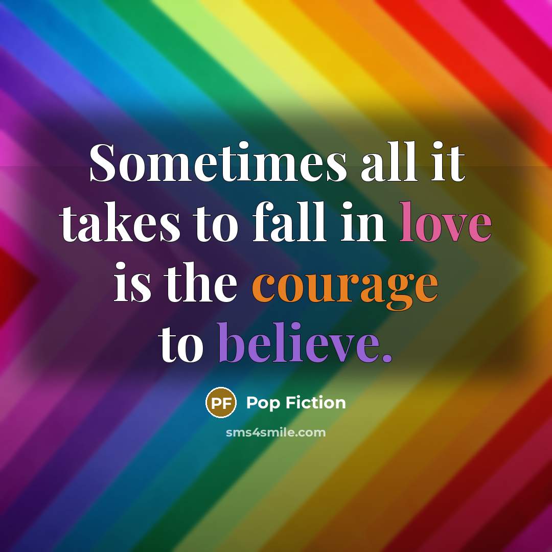 “Sometimes all it takes to fall in love is the courage to believe.” quote by Pop Fiction