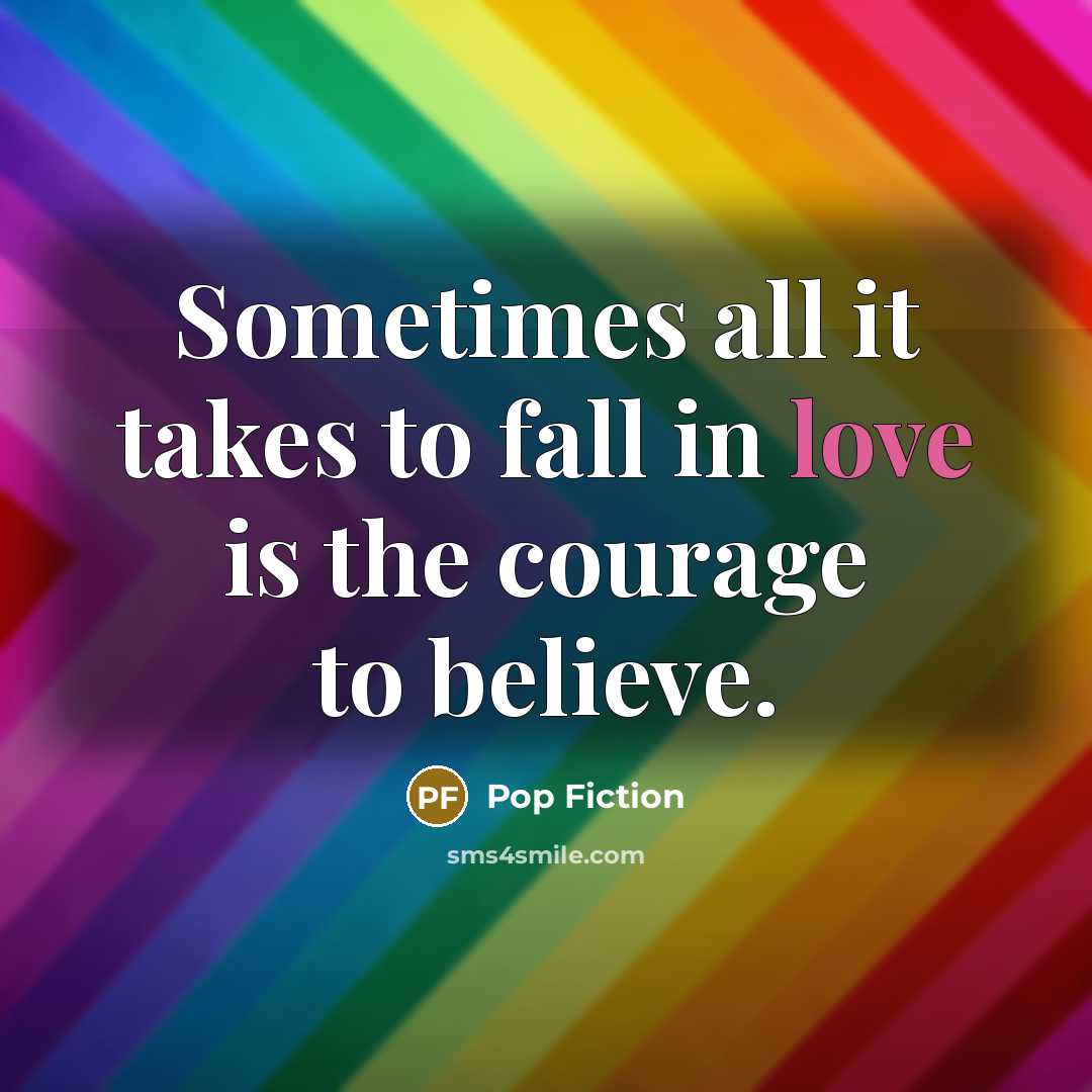 “Sometimes all it takes to fall in love is the courage to believe.” quote by Pop Fiction