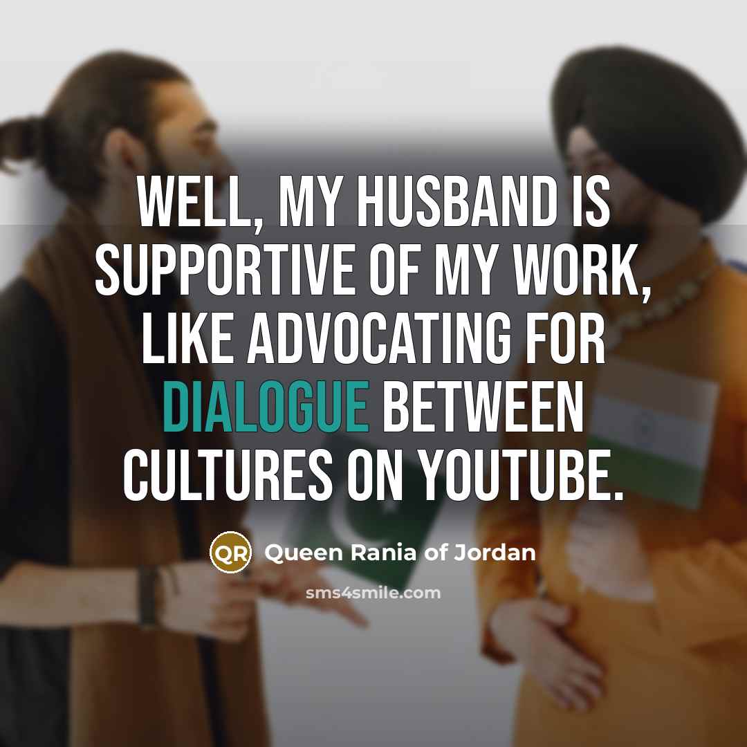 “Well, my husband is supportive of my work, like advocating…” quote by Queen Rania of Jordan