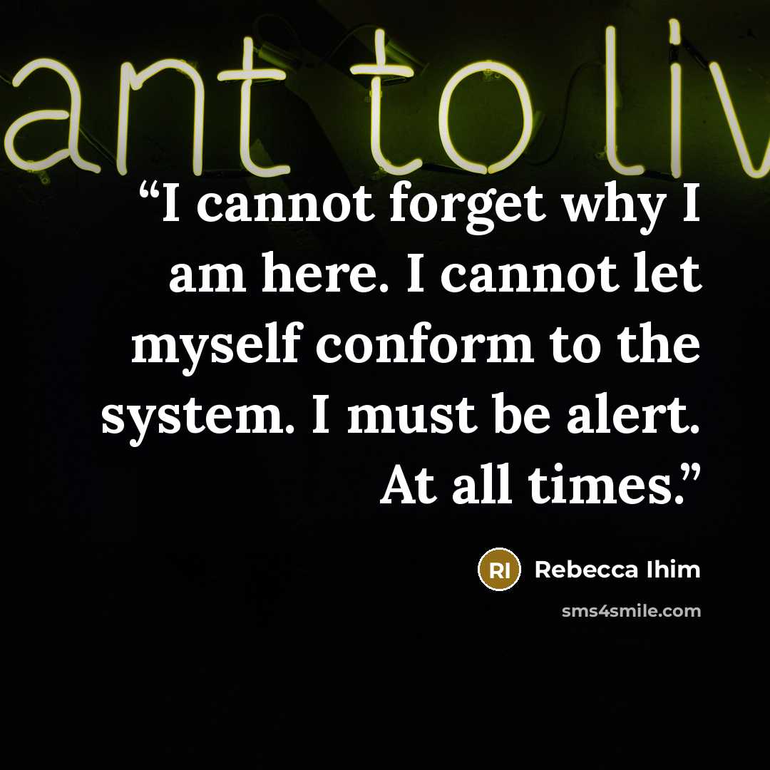 “I cannot forget why I am here. I cannot let myself conform to the system. I must be alert. At all times.” quote by Rebecca Ihim