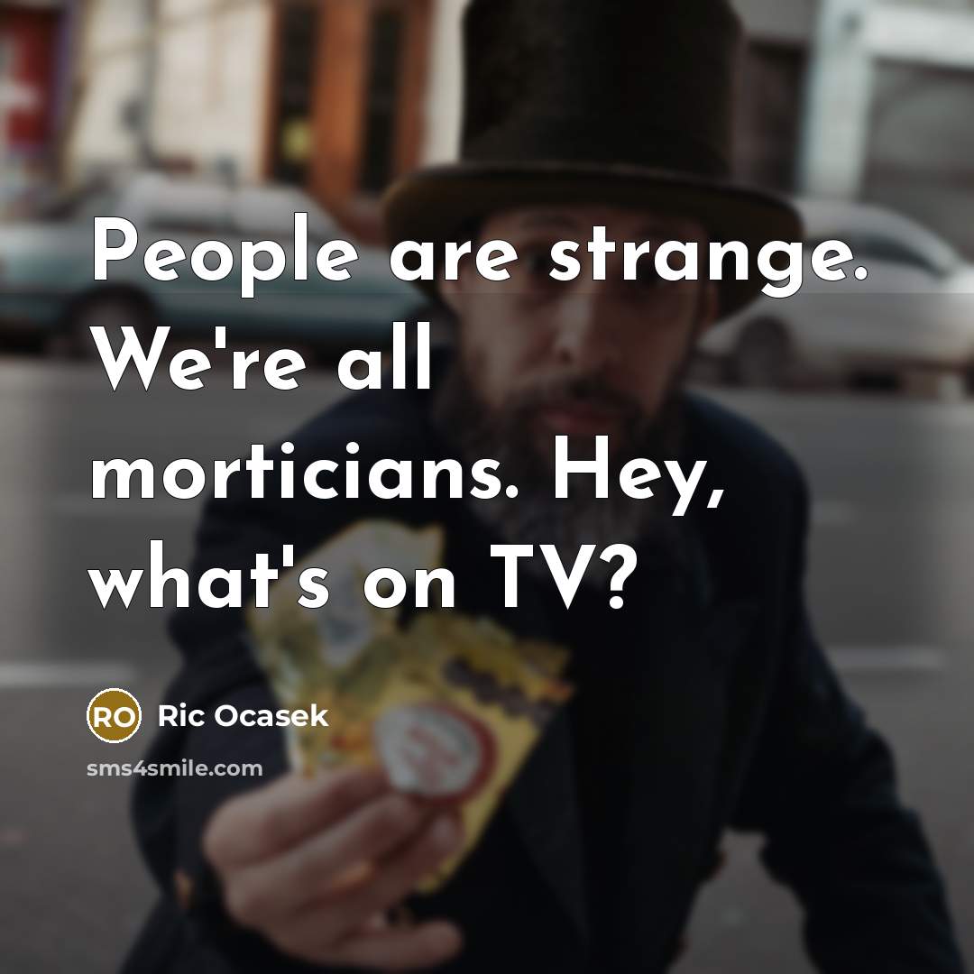 “People are strange. We're all morticians. Hey, what's on TV?…” quote by Ric Ocasek