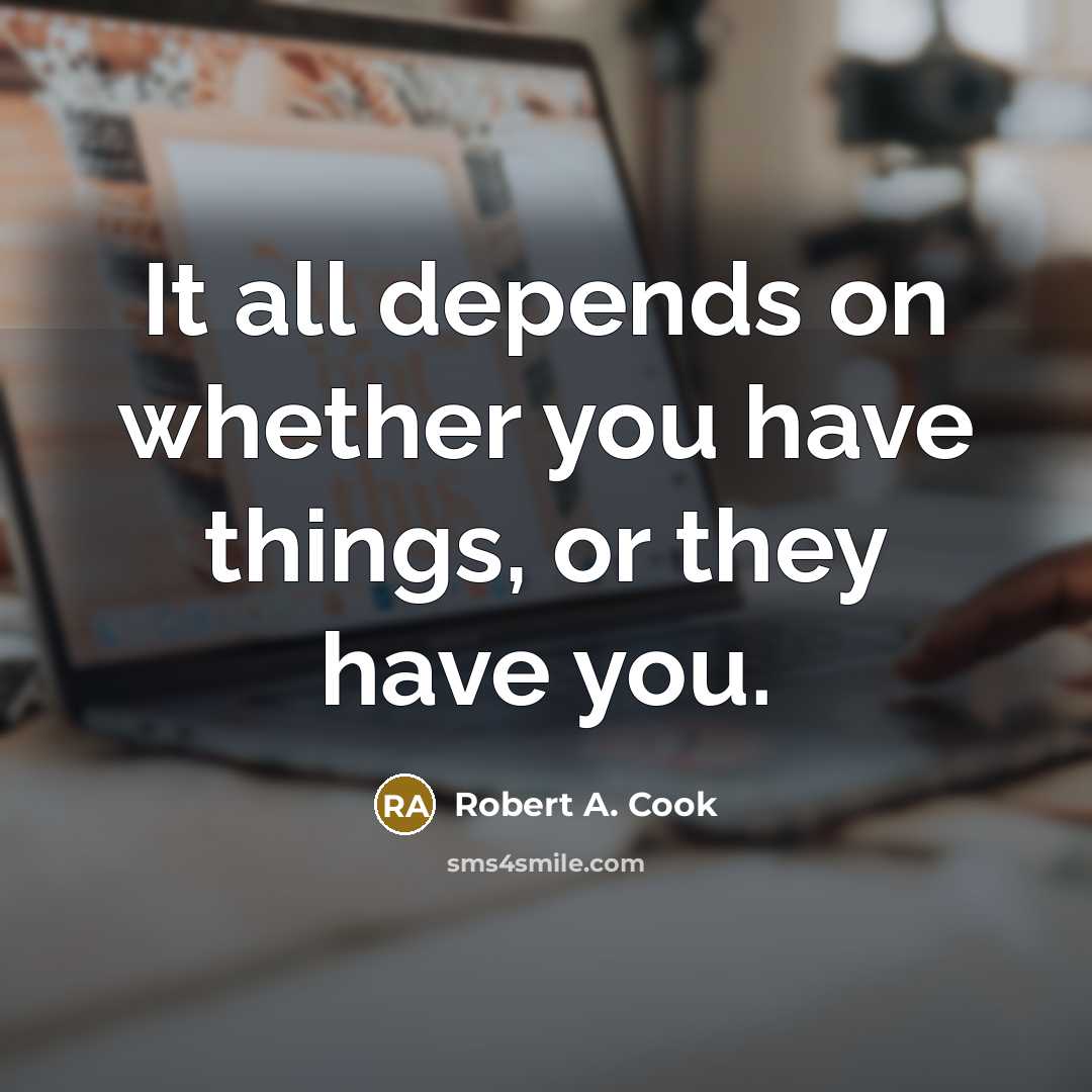 “It all depends on whether you have things, or they…” quote by Robert A. Cook
