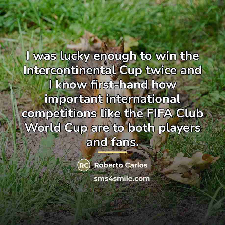 “I was lucky enough to win the Intercontinental Cup twice…” quote by Roberto Carlos