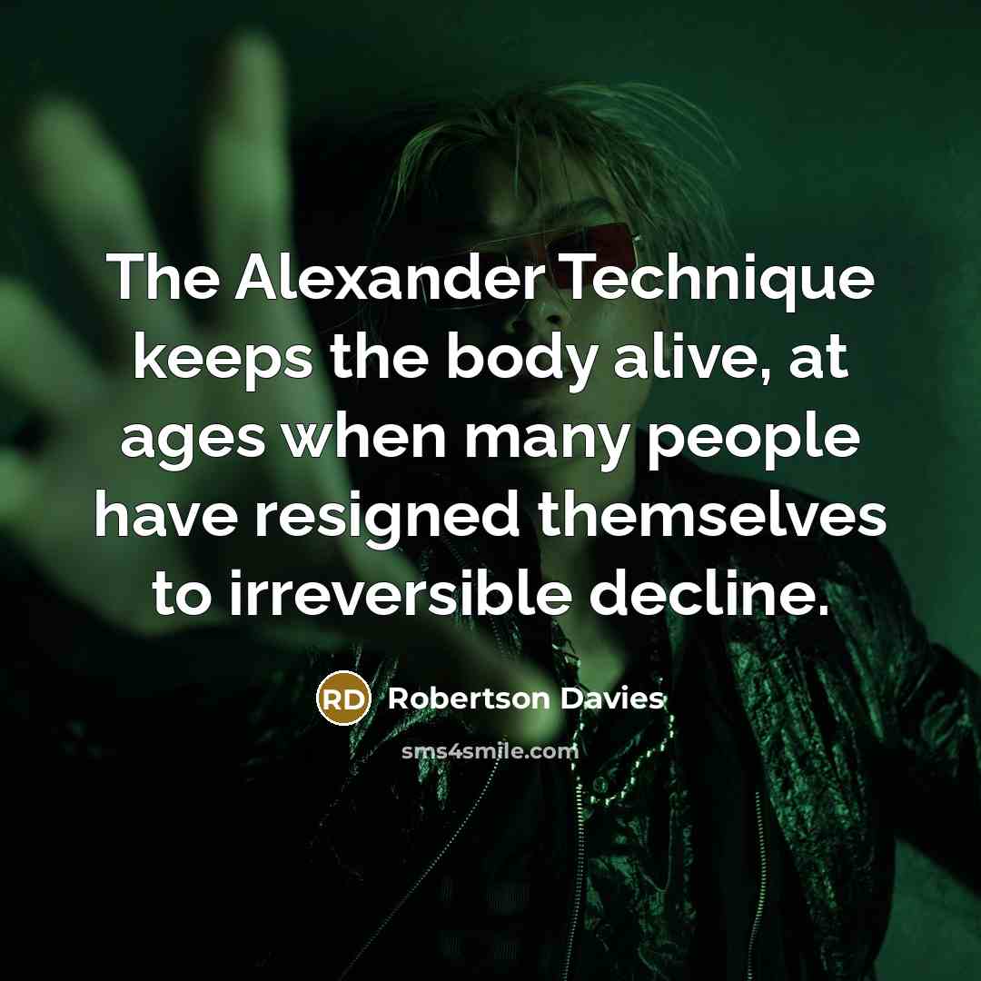 “The Alexander Technique keeps the body alive, at ages when…” quote by Robertson Davies