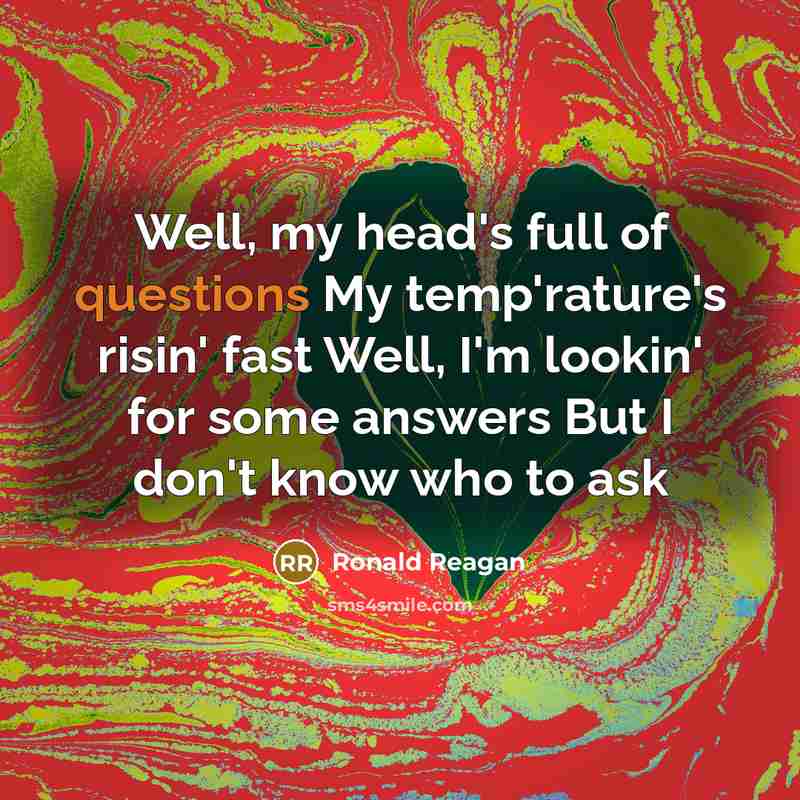 “Well, my head's full of questions My temp'rature's risin' fast…” quote by Ronald Reagan