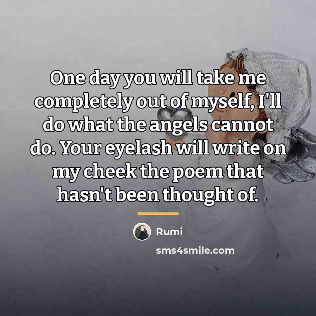 “One day you will take me completely out of myself,…” quote by Rumi