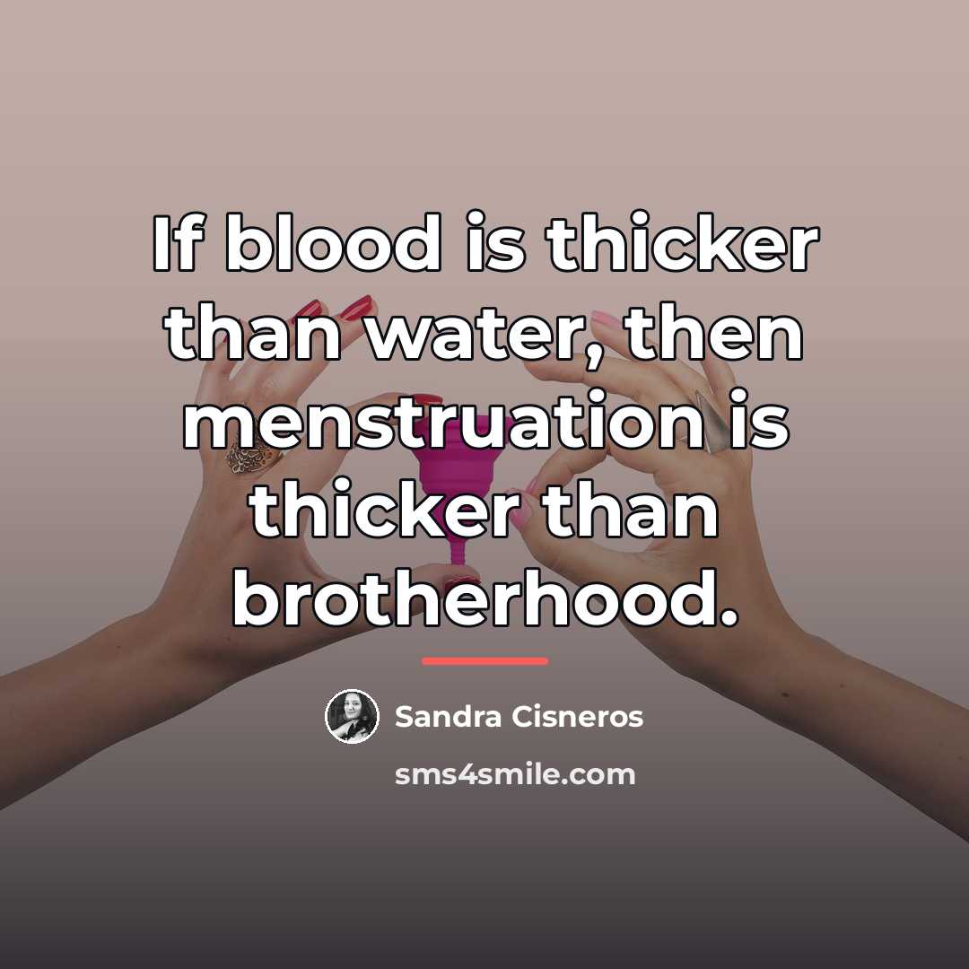 “If blood is thicker than water, then menstruation is thicker…” quote by Sandra Cisneros