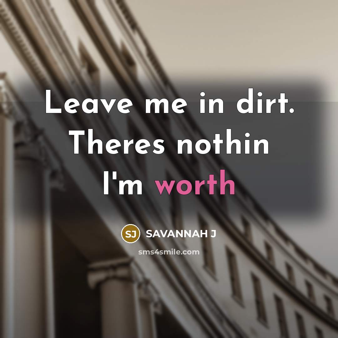 “Leave me in dirt. Theres nothin I'm worth…” quote by Savannah J
