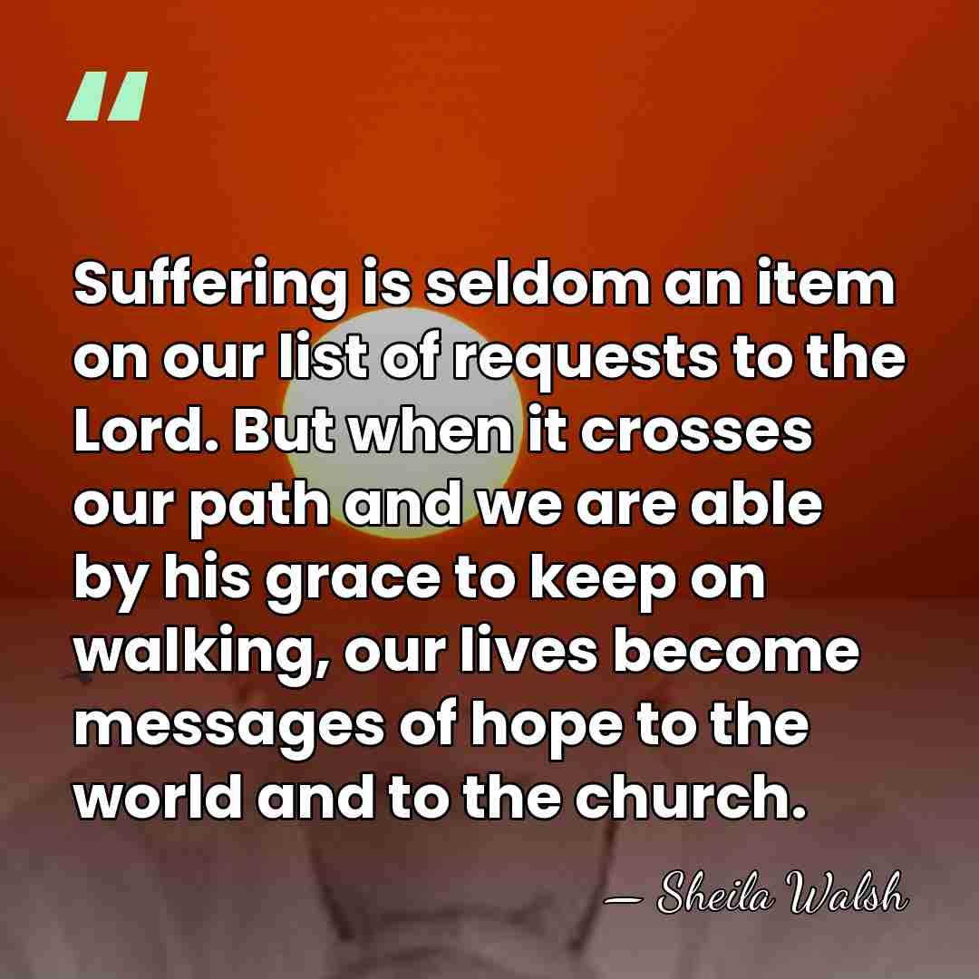 Suffering is seldom an item on our list of requests to the&hellip; - Sheila Walsh