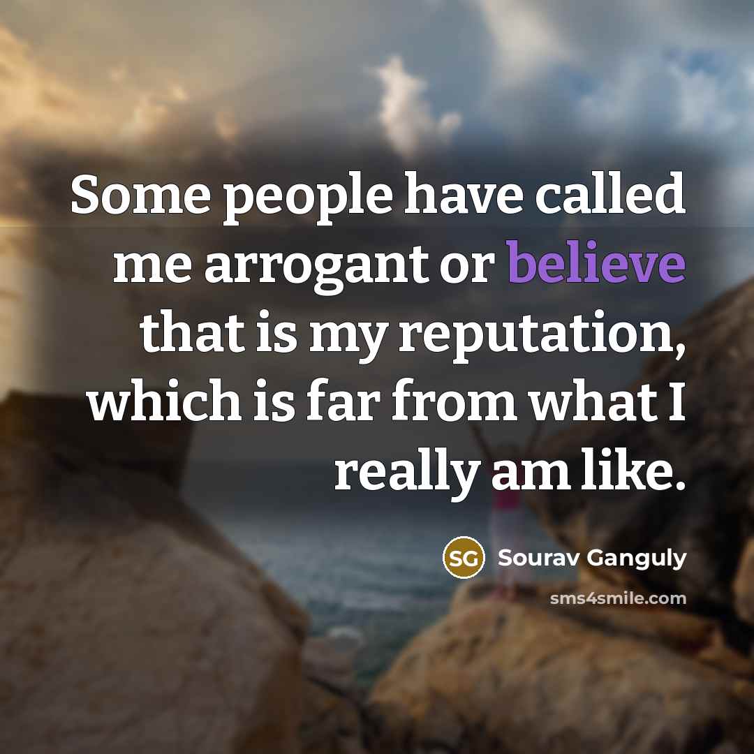 “Some people have called me arrogant or believe that is…” quote by Sourav Ganguly