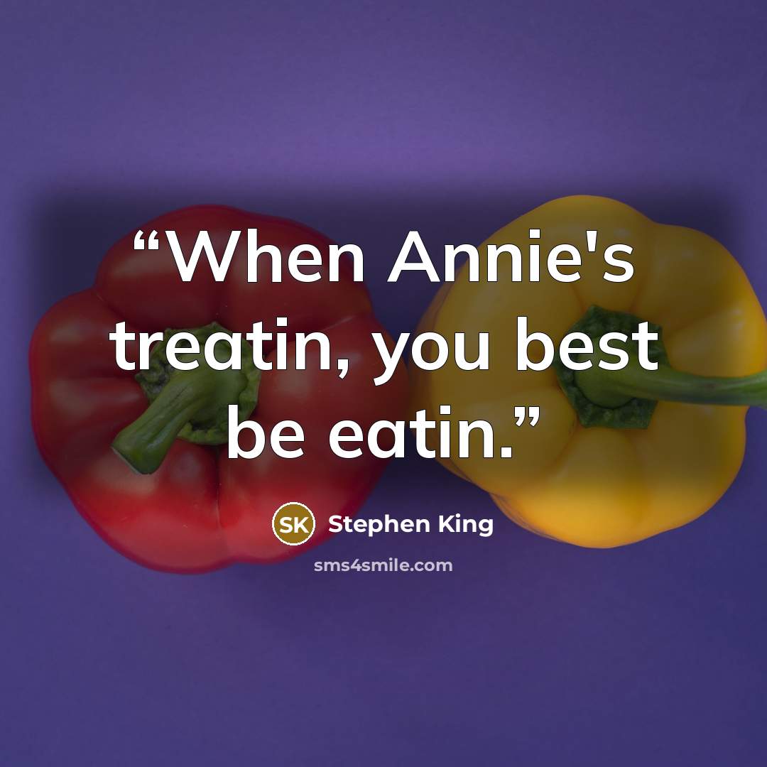 “When Annie's treatin, you best be eatin.” quote by Stephen King